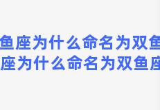 双鱼座为什么命名为双鱼座 双鱼座为什么命名为双鱼座女生